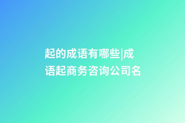 起的成语有哪些|成语起商务咨询公司名-第1张-公司起名-玄机派